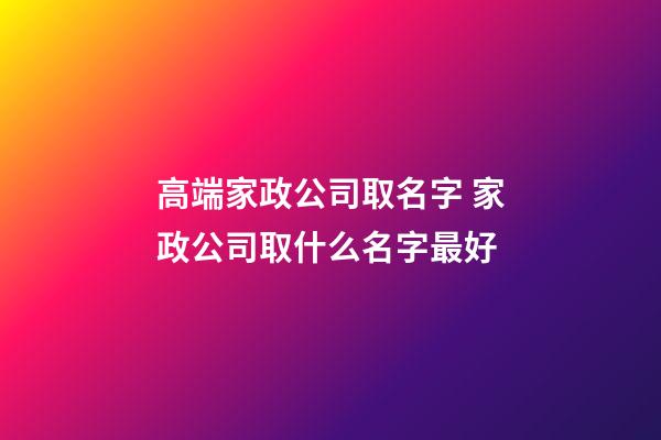 高端家政公司取名字 家政公司取什么名字最好-第1张-公司起名-玄机派